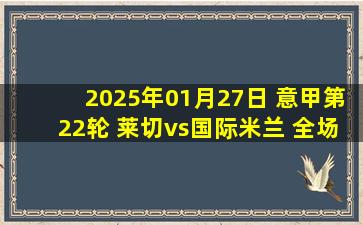 2025年01月27日 意甲第22轮 莱切vs国际米兰 全场录像